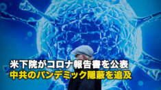 米下院がコロナ報告書を公表 中共のパンデミック隠蔽を追及